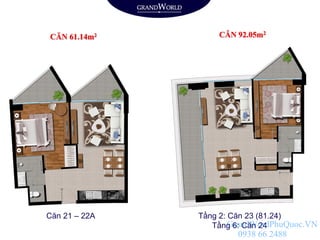 CĂN 61.14m2 CĂN 92.05m2
Căn 21 – 22A Tầng 2: Căn 23 (81.24)
Tầng 6: Căn 24GrandWordPhuQuoc.VN
0938 66 2488
 