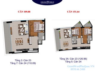 CĂN 109.88 CĂN 151.64
Tầng 3: Căn 23
Tầng 7: Căn 24 (110.09)
Tầng 3A: Căn 23 (126.98)
Tầng 5: Căn 24
GrandWordPhuQuoc.VN
0938 66 2488
 
