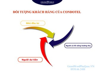 ĐỐI TƯỢNG KHÁCH HÀNG CỦA CONDOTEL
Người dư tiền
Nhà đầu tư
Người có lối sống hưởng thụ
GrandWordPhuQuoc.VN
0938 66 2488
 