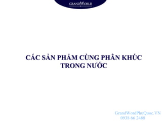 CÁC SẢN PHẨM CÙNG PHÂN KHÚC
TRONG NƯỚC
GrandWordPhuQuoc.VN
0938 66 2488
 