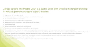 Jaypee Greens The Pebble Court is a part of Wish Town which is the largest township
    in Noida & provide a range of superb features.
    •	   Elegant planned 1162* acres of gated township.

    •	   Acres of landscaped greens & a cluster of thematic gardens interspersed within the whole community.

    •	   18+ 9 Hole Golf Course facilities by Graham Cooke.

    •	   Boomerang-the club spread over 50,000* sq. ft. has multiple amenities.

    •	   Multiple outdoor and indoor sports facilities for Tennis, Badminton, Squash, Table tennis etc.

    •	   Numerous Kids play areas.

    •	   Spiritual Centres with Temples, Meditation Center, Discourse Halls etc.

    •	   Town Center with facilities like cultural galleries, restaurants & cafés, high-street retail, etc.

    •	   ‘Commercial Business District’ with a 5 star hotel, shopping malls housing several top line brands, office spaces for small & large corporate houses based on the concept of ‘walk to work’.

    •	   Educational Institutes ranging from pre-nursery to post graduation level professional/engineering colleges. Facilities offered in these educational institutes include Gymnasiums, Swimming Pools, Auditoriums, Playgrounds,
         Activity Courts, Music & Art Rooms, Libraries, and Lab Facilities with latest equipments, Cafeteria / Dining Halls and Classes for Special Education etc. The school from nursery to Class 4th are operational.

    •	   500 bed Jaypee Super Speciality Medical & Research Centre - well equipped with the best of medical equipments & health care services and will provide complete health care solutions.

    •	   Power, water back up and 3-tier security system are available round the clock.

    •	   Adjacent to the Noida-Greater Noida expressway & just 10 minutes drive from Ashram Chowk, Delhi and has Metro connectivity.




9
 