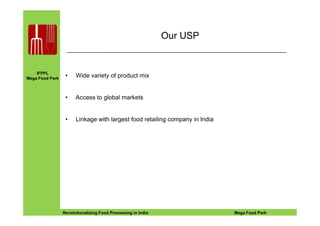 IFPPL
Mega Food Park
Our USP
• Wide variety of product mix
• Access to global markets
EINE IDEE VORAUSA STEP AHEADRevolutionalizing Food Processing in India Mega Food Park
• Linkage with largest food retailing company in India
 