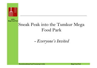 IFPPL
Mega Food Park
IFPPL
Mega Food Park
Sneak Peak into the Tumkur Mega
Food Park
EINE IDEE VORAUSA STEP AHEADRevolutionalizing Food Processing in India Mega Food ParkRevolutionalizing Food Processing in India Mega Food Park
- Everyone’s Invited
 