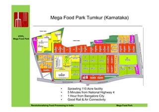 IFPPL
Mega Food Park
Mega Food Park Tumkur (Karnataka)
EINE IDEE VORAUSA STEP AHEADRevolutionalizing Food Processing in India Mega Food Park
• Sprawling 110 Acre facility
• 5 Minutes from National Highway 4
• 1 Hour from Bangalore City
• Good Rail & Air Connectivity
 