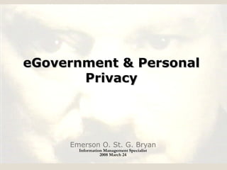 eGovernment & Personal Privacy Emerson O. St. G. Bryan Information Management Specialist 2008 March 24 