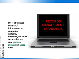 Most of us keep our data/ information on computer systems, therefore, we must ensure that we can:  protect ,  access  and  share  them.  RECORDS MANAGEMENT STANDARDS 