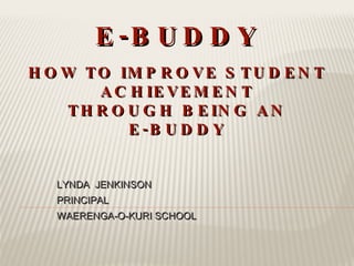 [object Object],[object Object],[object Object],E-BUDDY HOW TO IMPROVE STUDENT ACHIEVEMENT THROUGH BEING AN E-BUDDY 