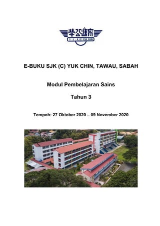 E-BUKU SJK (C) YUK CHIN, TAWAU, SABAH
Modul Pembelajaran Sains
Tahun 3
Tempoh: 27 Oktober 2020 – 09 November 2020
 