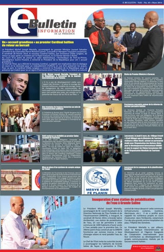 BUREAU DE COMMUNICATION
DE LA PRESIDENCE
Une trentaine de femmes honorées au sein de
l'administration publique
A l'initiative du Bureau pour l'équité de genre de la
Primature, le Premier ministre, M. Laurent Lamothe
a honoré une trentaine de femmes, à l'occasion de
la journée internationale de la femme, le samedi 8
mars 2014, pour leur contribution à l'entreprise de
reconstruction nationale.
Fructueuse rencontre autour de la réforme du
secteur portuaire haïtien
Le Directeur Général de l’Autorité Portuaire
Nationale, M. Alix Célestin, a eu une importante
rencontre de travail, le jeudi 27 Février 2014, à
Port-au-Prince, avec une délégation de la Banque
Interaméricaine de Développement conduite par
le Chef de Projet pour la Coopération Technique,
M. Reinaldo Fioravanti. Cette réunion constitue
un pas important dans le suivi d’un projet qui a eu
son temps fort avec la tenue du Symposium sur la
Modernisation du Secteur Portuaire Haïtien, les 12
et 13 Août 2013.
Mise en place d’un système de compte unique
du Trésor
Le Ministère de l’Economie et des Finances, dans le
cadredesesprojetsderenforcementsinstitutionnels
pour l’instauration d’une bonne gouvernance des
finances publiques, s’est engagé à mettre en place
un système de compte unique du Trésor, à renforcer
le système de comptabilité publique, à instaurer un
système de gestion rationnelle de la trésorerie de
l’Etat et à ne plus recourir au financement de la
Banque centrale pour l’exécution des budgets de
fonctionnement et d’investissement.
Visite du Premier Ministre à Caracas
Le Premier ministre, M. Laurent Lamothe, en
visite à Caracas, s'est entretenu avec le Président
Vénézuélien Nicolas Maduro, le dimanche 9 mars
2014. Ils ont discuté de la pérennisation de l'accord
PetroCaribe en vue d'intensifier les projets sociaux
en faveur de la population haïtienne. Cette visite
qui vise à renforcer les relations d’amitié entre les
deux pays, participe de la vision de l’administration
Martelly et du gouvernement Lamothe de
promouvoir la coopération Sud-Sud qui constitue
un outil important dans l'effort de reconstruction
nationale.
S.E.M. Michel Joseph Martelly, Président de
la République, à l'occasion de la Journée
Internationale de la Femme:
« Il n’y a pas de développement viable sans
l’apport des femmes ! Je salue le courage des
femmes haïtiennes, modèles de courage, levier
de changement de nos communautés, de
notre pays et je continuerai à faire le plaidoyer
pour une société plus juste, qui compte sur le
potentiel de chacun de ses fils et ses filles. »
Lancement de la campagne de la planification
familiale
Le Ministère de la santé publique lancera sa
campagne de Planification familiale (PF), le jeudi 13
Mars 2014, au Parc sportif de Cayes-Jacmel, dans
le cadre de la mise en œuvre du plan stratégique
national 2013-2016, et de la mise en application
du décret présidentiel du 13 mai 2013 rendant
obligatoire dans toutes les institutions de santé
les services de PF. L’objectif est de repositionner
la PF comme une priorité nationale à travers une
approche intégrée, de droit, et dans une perspective
multisectorielle…
E-BULLETIN - Vol1 - No. 45 • Mars 2014
Inauguration d’une station de potabilisation
de l'eau à Grande Saline
Le Président Michel Joseph Martelly,
accompagné de M. Lionel Duvalsaint de la
Direction Nationale de l'Eau Potable et de
l'Assainissement (DINEPA), a inauguré, le
vendredi 28 Février 2014, à Grande Saline
(Artibonite), une station de potabilisation
de l'eau, en vue de permettre à cette
commune de 1400 habitants d’avoir accès
à l’eau potable pour la première fois. Ce
34ème point d'eau construit par la DINEPA
fonctionne par osmose inverse, à base
d'énergie solaire et rend potable l'eau du
fleuve.
Le Chef de l'Etat invite les autorités locales
à accompagner les habitants de Grande
Saline de façon à permettre à l'Etat
central de mieux desservir cette commune
(infrastructures scolaires, routières,
électriques, etc.). Il en a profité pour
rappeler les nombreux projets en cours
d'exécution dans l'Artibonite, notamment
l'un des plus grands centres hospitaliers du
pays, l'Hôpital des Gonaïves.
Le Président Martelly a, par ailleurs,
salué la Banque Interaméricaine de
Développement et l'Agence Espagnole
de Coopération Internationale pour
leur contribution au développement de
projets communautaires réalisés par le
Gouvernement haïtien.
Un « accueil grandiose » au premier Cardinal haïtien
de retour au bercail
Le Président Michel Joseph Martelly, accompagné du premier Ministre Laurent Salvador
Lamothe et du Chancelier Pierre-Richard Casimir, a accueilli à l’Aéroport Toussaint Louverture,
le vendredi 28 Février 2014, le nouveau Cardinal haïtien, Son Eminence Chibly Langlois, de
retour au pays après sa création par le Pape François, le 22 Février dernier à Rome.
Au cours d’un point de presse au salon diplomatique, l’Archevêque de Port-au-Prince,
Monseigneur Guirre Poulard, a remercié le Président de la République pour cet « accueil
grandiose ».
Le Chef de l’Etat, qui a félicité le nouveau Cardinal, a rappelé son implication dans le dialogue
en cours et la nécessité pour un redoublement d’efforts en vue d’en préserver les acquis.
Pour sa part, le Cardinal Chibly Langlois a remercié le Président de la République pour sa
présence qui traduit pour lui un signe d’harmonie entre l’Etat et l’Eglise. Il a réitéré sa volonté
Lancement, le jeudi 6 mars, du « Village Créatif
» (Craft Village) que le Ministère du Tourisme
réalisera à Milot (Nord), suivant un partenariat
établi avec l’Organisation des Nations-Unies
pour le Développement International (ONUDI)
et avec le support de l’Union Européenne (UE)
et de l’Organisation Mondiale du Tourisme
(OMT)
Haïti renforce sa visibilité au premier Salon
mondial du Tourisme
A la tête d’une délégation composée de
représentants des secteurs touristique et artisanal,
la Ministre du Tourisme, Mme Stéphanie Balmir
Villedrouin est arrivée, le mercredi 5 Mars, à
Berlin, en vue de mettre en valeur les richesses
touristiques d‘Haïti au Salon ITB. La délégation
s’est entretenue, entre autres, avec la AIDA Cruises
(Une société allemande intervenant principalement
dans le secteur des croisières maritimes), l’Union
Touristique Internationale (TUI) et l’Organisation
Caribéenne du Tourisme (CTO). Elle a rencontré
également RIU et Apple Vacations.
 