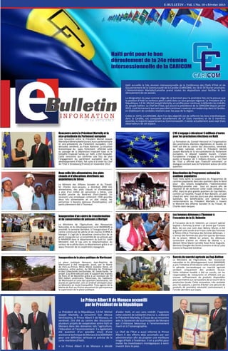 E-BULLETIN – Vol. 1 No. 10 • Février 2013
Haïti accueille la 24e réunion intersessionnelle de la Conférence des Chefs d’Etat et de
Gouvernement de la Communauté de la Caraïbe (CARICOM), les 18 et 19 février prochains.
L’Administration Martelly/Lamothe prend toutes les dispositions pour faciliter le bon
déroulement de ces assises.
La désignation du pays comme siège de ce Sommet pour la première fois est la preuve que
la position d’Haïti se renforce petit à petit dans ce sous-groupe régional. Le Président de la
République, S.E.M. Michel Joseph Martelly, en profite pour continuer à défendre les intérêts
du peuple haïtien. Le Chef de l’Etat, qui assure la présidence de la CARICOM depuis janvier
2013, croit fermement que son pays doit continuer à exercer son leadership dans la Caraïbe,
en établissant de cordiales relations avec les pays de la région.
Créée en 1973, la CARICOM, dont l’un des objectifs est de raffermir les liens interétatiques
dans la Caraïbe, est composée actuellement de 14 Etats membres et de 6 membres
associés, la majorité appartenant au Commonwealth. Il existe actuellement aussi sept Etats
observateurs de cet espace.
Le Président de la République, S.E.M. Michel
Joseph Martelly, a rencontré Son Altesse
Sérénissime, le Prince Albert II de Monaco, ce
vendredi. Ont été au centre des discussions
plusieurs projets de coopération entre Haïti et
Monaco dans des domaines tels l’agriculture,
l’éducation et l’environnement. Il a également
été question d’un possible envoi d’une
assistancetechniquedeMonaco àlaSEMANAH
pour une définition sérieuse et précise de la
carte maritime d’Haïti.
« Le Prince Albert II de Monaco a décidé
d’aider Haïti, et ceci sans intérêt. J’apprécie
cette volonté de solidarité chez lui », a déclaré
le Président Martelly, à l’issue de sa rencontre
avec le Souverain de la principauté de Monaco
qui s’intéresse beaucoup à l’environnement
marin et à l’océanographie.
Le Chef de l’Etat a aussi informé le Prince
Albert II des efforts déjà accomplis par son
administration afin de projeter une meilleure
image d’Haïti à l’extérieur. Il en a profité pour
inviter les investisseurs monégasques à venir
investir dans le pays.
Le Prince Albert II de Monaco accueilli
par le Président de la République
Rencontre entre le Président Martelly et la
vice-présidente du Parlement européen
Une rencontre entre le Président Michel Joseph
MartellyetMmeIsabelleDurant,euro-parlementaire
et vice-présidente du Parlement européen, s’est
déroulée, vendredi, au Palais National. La situation
économique du pays, fortement affectée suite
au passage de la dépression tropicale Isaac et la
tempête tropicale Sandy sur Haïti, a été évoquée.
Cette rencontre qui confirme une fois de plus
l’engagement du parlement européen pour le
développement d’Haïti, fait suite à la visite du Chef
de l’Etat à Strasbourg (France) en novembre 2012.
Deux mille kits alimentaires, des plats
chauds et d’allocations distribués aux
populations de Dérac
Le Ministre des Affaires Sociales et du Travail,
M. Charles Jean-Jacques, a distribué 2000 kits
alimentaires, des plats chauds et d’enveloppes
à plus d’un millier de personnes à Dérac, une
localité proche du Nord-est (Fort-Liberté). En
recevant une enveloppe contenant 1500 gourdes
deux kits alimentaires et un plat chaud, les
personnes à besoins spéciaux (handicapées), ont
particulièrement été à l’honneur.
Inauguration d’un centre de transformation
et de conservation de poissons à Marigot
Le Ministère de l'Agriculture, des Ressources
Naturelles et du Développement rural (MARNDR) a
procédé, la semaine dernière, à l’inauguration d’un
centre communal de pêche et de marine (CCPM) à
Marigot. Il s’agit de la deuxième construction de ce
genre inaugurée sur un ensemble de six prévues par
le MARNDR dans le département du Sud-Est. Ledit
Ministère met le cap vers la redynamisation du
secteur de la pêche dans ce département grâce à un
appui financier de la coopération espagnole.
Inauguration de la place publique de Martissant
La place publique Nemours Jean-Baptiste de
Martissant a été inaugurée, jeudi, par le Maire
de Port-au-Prince, Mme Marie Josèphe René, en
présence, entre autres, du Ministre de l’Intérieur
et des Collectivités territoriales, M. David Bazile. Ce
projet a pu être exécuté avec le support des mairies
de Paris et de Montréal grâce à un montant de 70
000 dollars américains. Désormais, les habitants
de Martissant et ceux des quartiers avoisinants, les
jeunes en particulier, ont un endroit attrayant pour
se détendre en toute tranquillité. Trois agents de la
Mairie de Port-au-Prince assureront en permanence
la supervision de la place publique.
L’UE s’engage à décaisser 5 millions d’euros
pour les prochaines élections en Haïti
La formation du Conseil électoral et l’organisation
des prochaines élections législatives et locales en
Haïti ont été au centre des discussions, vendredi,
au Palais national, entre le Président Michel
Joseph Martelly et la vice-présidente du Parlement
européen, le député Isabelle Durant. L’Union
Européenne s’engage à soutenir ces prochaines
joutes à hauteur de 5 millions d’euros. Le Chef
de l’Etat a affirmé que l’Exécutif entretient un
dialogue constant avec le Parlement autour de cette
question.
Réactivation du Programme national de
cantines populaires
Trois mois après la suspension du Programme de
cantines populaires dans des quartiers dans le Nord
pour des raisons budgétaires, l’Administration
Martelly/Lamothe met tout en œuvre afin de
réactiver et de renforcer cette noble initiative. En
effet, dans les plus grands quartiers du Cap-Haïtien,
comme La Fossette, Foujol et Nan Banann, un plat
chaud est servi tous les jours aux plus nécessiteux.
Satisfaits, les bénéficiaires ont adressé leurs
remerciements au Président Martelly à travers
le Ministre des Affaires Sociales et du Travail, M.
Charles Jean-Jacques.
Les femmes détenues à l’honneur à
l'occasion de la St. Valentin
A l'occasion de la St. Valentin, un concert spécial
baptisé « Femmes à aimer » et animé par l’artiste
Belo, de son vrai nom Jean Belony Murat, a été
organisé cette année à la Prison civile des Femmes
à Pétion-Ville à l’honneur des femmes détenues. «
L’amour des femmes est plus fort que les barreaux
de la prison. Même en prison, les détenues
continuent d’aimer en rêvant de liberté », a
déclaré Mme Marie Carmèle Rose Anne Auguste,
Ministre Chargée des Droits humains et de la Lutte
Contre la Pauvreté Extrême
Succès du marché agricole au Cap-Haïtien
Le Ministère de l'Agriculture, des ressources
naturelles et du développement rural (MARNDR)
a pris l’initiative d’introduire cette année pendant
la période carnavalesque un marché agricole
vendant uniquement des produits locaux.
Cette initiative louable a été un succès, car les
responsables de restaurants et d’hôtels ont pu
trouver suffisamment de produits disponibles
pour permettre aux carnavaliers de se nourrir de la
production locale. Cette innovation, très rentable
pour les paysans, a permis d’éviter une pénurie de
produits de première nécessité contrairement à
l’année dernière aux Cayes.
Haïti prêt pour le bon
déroulement de la 24e réunion
intersessionnelle de la CARICOM
 