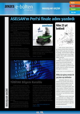 Marka


                            e-bülten          2010 Eylül Sayı: 9
                                                                                    BULUŞLAR GEÇİDİ
                                                                                                                                             Patent
                                                                                                                                             Tasarım
                                                                                                                                             Alan Adı



                  ASELSAN'ın Peri'si finale adını yazdırdı
                        Aselsan, Peri adını verdiği insan-
                  sız kara aracı ile takım lideri olarak ka-
                  tıldığı MAGIC 2010 Uluslararası İn-
                  sansız Araçlar Yarışması’nda, yarı fina-
                                                                                                            Nike 25 yıl
                  li de başarıyla geçerek ilk 6 takım ara-
                  sında yer aldı.
                                                                                                            bekledi
                        ASELSAN’ın liderliğinde kuru-
                  lan ve Bilkent, Boğaziçi ve Orta Doğu
                  Teknik ve Ohio State üniversitelerin-
                  den alanında uzman araştırmacıların
                  bir araya geldiği "Kapadokya" takımı,
                  yarı finali de geçerek ABD, Japonya ve
                  Avustralya gibi adını finale yazdıran 6
                  takımdan birisi oldu ve 50 bin dolarlık
                  ödüle de hak kazandı.
                                                               düzenlediği ve insansız araçlar alanın-            1985 yılında çekilen Gelece-
                  MAGIC-2010 Uluslararası İnsansız             da dünyanın en güçlü şirketleri ve en        ğe Dönüş serisinin ikinci filminde
                  Araçlar Yarışması’nda finale kalan ro-       başarılı üniversitelerinin katıldığı ya-     Marty McFly, geleceği yolculuğun-
                  botlar ve takımları, 8-13 Kasım tarih-       rışmayı kazanan takım 750 bin dolarlık       da giydiği, kendi kendine bağlanan
                  lerinde Avustralya’da karşı karşıya ge-      ödülün de sahibi olacak.                     ve ayak ölçüsüne göre boyut değiş-
                  lecek. Avustralya Savunma Bakanlığı
                                                               Kaynak : Habertürk                           tirebilen Nike marka ayakkabısıyla
                  ve ABD Savunma Bakanlığının birlikte
                                                                                                            dikkat çekmişti.
                                                                                                                  Nike, 25 yıl aradan sonra bu
                                                                                                            özellikleri taşıyan ayakkabısı için
                                                                                                            patent başvurusunda bulundu.
                                                                                                            Filmde 2015 yılına damgasını vu-
                                                                                                            ran bu ayakkabıları gerçekten de bu
                                                                                                            tarihte, hatta bu tarihten önce giye-
                                                                                                            bileceğimiz söyleniyor.
                                                                                                            Kaynak : http://www.interaktifhaber.com


                                                                                                            Afrika için güneş enerjisi ile
                                                                                                            şarj olan cep telefonları
                                                                                                                  Afrika’daki ülkelerde cep te-

                  TÜBİTAK Bilgem Kuruldu                                                                    lefonları kısa sürede moda olmuş
                                                                                                            olsa da, elektrik problemi olan bu
                                                                                                            ülkelerde telefonları şarj etmek
                        TÜBİTAK bünyesinde yer alan            BİLGEM’in faaliyet alanları ve projele-
                                                                                                            önemli bir sorun haline geldi. Tasa-
                  TÜBİTAK UEKAE ile daha önce TÜ-              ri; elektronik, elektromanyetik, optik,
                                                                                                            rımcı Andrew Williams, kendi ha-
                  BİTAK MAM’a bağlı olarak faaliyet            akustik sistemler, kriptoloji, elektronik
BULUŞLAR GEÇİDİ




                                                                                                            yal gücünü bu sorunu çözmek için
                  gösteren BTE’nin güçlerini TÜBİTAK           harp, sensör sistemleri, benzetim ve
                                                                                                            kullandı ve güneş enerjisi ile dolan
                  BİLGEM çatısı altında birleşti. Böylece      modelleme, platform entegrasyon tek-
                                                                                                            özel tasarım cep telefonlarını haya-
                  1200 kişiyi aşan insan kaynağıyla, gü-       nolojileri, yazılım ve yazılım mimari-
                                                                                                            ta geçirdi.
                  venlik ve bilişim teknolojileri alanla-      leri, doğrulama ve geçerleme teknikle-
                                                                                                                  Diğerlerine oranla yüzde kırk
                  rında Türkiye’nin en büyük ve en yet-        ri, veri madenciliği, güvenlik kritik ya-
                                                                                                            oranında daha ucuz olduğu söyle-
                  kin Ar-Ge yapılanması hayata geçiril-        zılım geliştirme, bilgi ve ağ teknoloji-
                                                                                                            nen telefonların henüz çözüleme-
                  miş oldu.                                    leri, bilgi ve ağ güvenliği gibi alanlarda
                                                                                                            yen tek sorunu, şarjlarının bitmesi
                        TÜBİTAK tarafından yapılan             odaklanıyor.
                                                                                                            durumunda ancak güneş ışığı altın-
                  açıklamaya göre, temel çalışma ilke-
                                                               Kaynak : http://www.cumhuriyet.com.          da kullanılabilmeleri.
                  si ulusal kaynaklarla ulusal teknolo-
                                                               tr/?hn=170798
                  jilerin geliştirilmesi olan TÜBİTAK                                                       Kaynak: http://www.ntvmsnbc.com
 