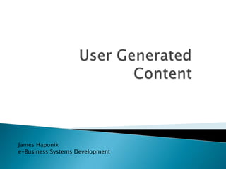 User Generated Content James Haponik  e-Business Systems Development 