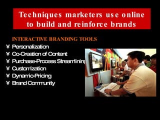 INTERACTIVE BRANDING TOOLS Personalization Co-Creation of Content Purchase-Process Streamlining Customization Dynamic-Pricing Brand Community Techniques marketers use online to build and reinforce brands 