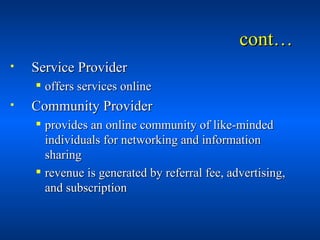 cont… <ul><li>Service Provider </li></ul><ul><ul><li>offers services online </li></ul></ul><ul><li>Community Provider </li...