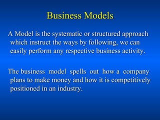 Business Models <ul><li>A Model is the systematic or structured approach which instruct the ways by following, we can easi...