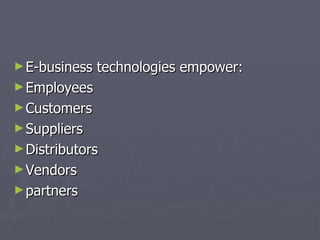 E-business technologies empower: Employees Customers Suppliers Distributors Vendors partners 