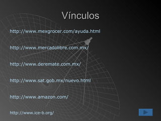 Vínculos http://www.mexgrocer.com/ayuda.html http://www.mercadolibre.com.mx/ http://www.deremate.com.mx/ http://www.sat.gob.mx/nuevo.html http://www.amazon.com/ http://www.ice-b.org/ 