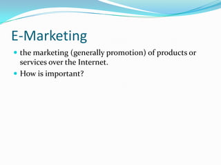 E-Marketing
 the marketing (generally promotion) of products or
  services over the Internet.
 How is important?
 