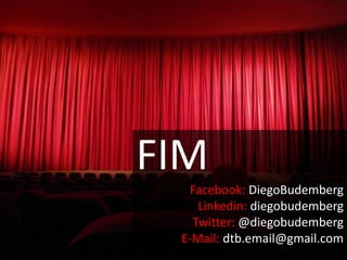 FIM
  Facebook: DiegoBudemberg
    Linkedin: diegobudemberg
   Twitter: @diegobudemberg
 E-Mail: dtb.email@gmail.com
 
