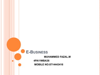 E-BUSINESS
MUHAMMED FAZAL.M
4PA11MBA38
MOBILE NO:8714443416
 
