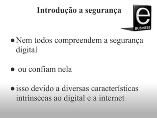 Introdução a segurança
●Nem todos compreendem a segurança
digital
● ou confiam nela
●isso devido a diversas características
intrínsecas ao digital e a internet
 
