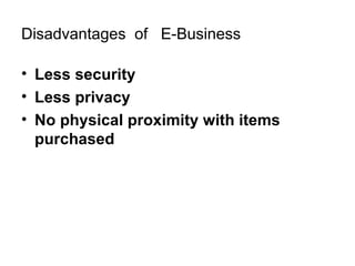 Disadvantages of E-Business
• Less security
• Less privacy
• No physical proximity with items
purchased

 