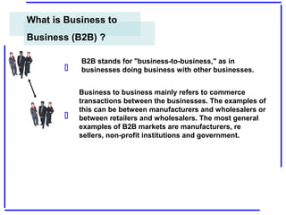 What is Business to
Business (B2B) ?




B2B stands for "business-to-business," as in
businesses doing business with oth...