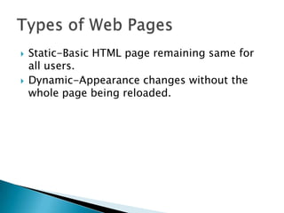 



Static-Basic HTML page remaining same for
all users.
Dynamic-Appearance changes without the
whole page being reloaded.

 