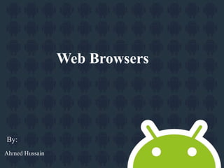 Web Browsers 
By: 
Ahmed Hussain 
 