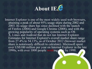 About IE.(Cont.) 
Versions of Internet Explorer for other operating systems have also been 
produced, including an Xbox 36...