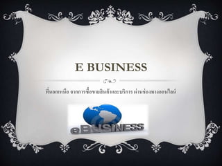 E BUSINESS
ที่นอกเหนือ จากการซื้อขายสินค้าและบริการ ผ่านช่องทางออนไลน์
 