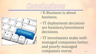 E-Business is about
business.
IT deployment decisions
are business/investment
decisions.
IT investments make well-
managed companies better,
and poorly-managed
companies worse. 1-1-21
 