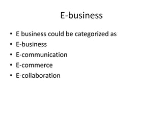 E-business
• E business could be categorized as
• E-business
• E-communication
• E-commerce
• E-collaboration
 