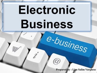 Electronic
Business
Prepared by : Liza Salim Varghese
 
