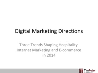 Digital Marketing Directions
Three Trends Shaping Hospitality
Internet Marketing and E-commerce
in 2014

 