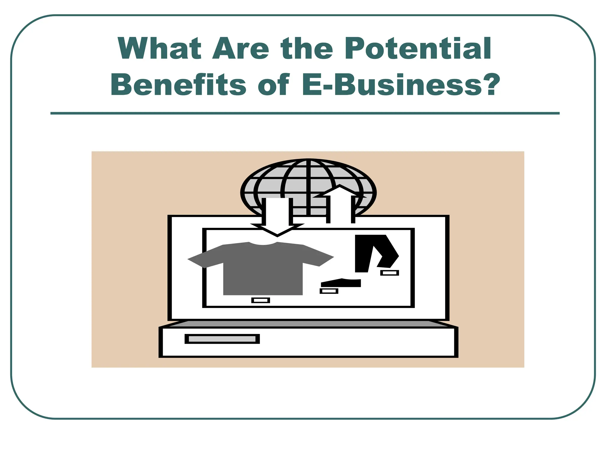 What Are the Potential
Benefits of E-Business?
 