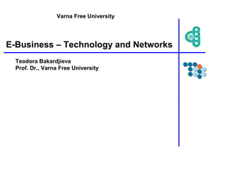 E-Business – Technology and Networks
Teodora Bakardjieva
Prof. Dr., Varna Free University
Varna Free University
 
