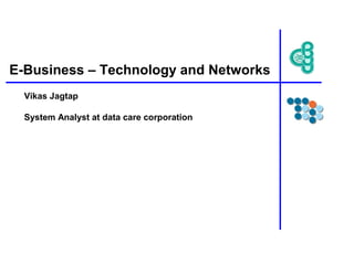 E-Business – Technology and Networks
Vikas Jagtap
System Analyst at data care corporation
 