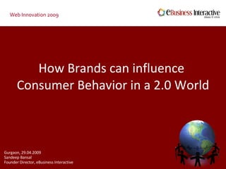 How Brands can influence  Consumer Behavior in a 2.0 World Web Innovation 2009 Gurgaon, 29.04.2009 Sandeep Bansal Founder Director, eBusiness Interactive 
