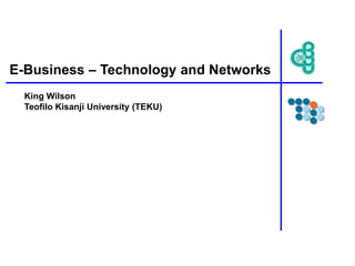 E-Business – Technology and Networks
King Wilson
Teofilo Kisanji University (TEKU)
 