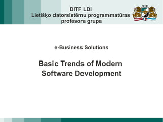 DITF LDI
Lietišķo datorsistēmu programmatūras
profesora grupa
e-Business Solutions
Basic Trends of Modern
Software Development
 