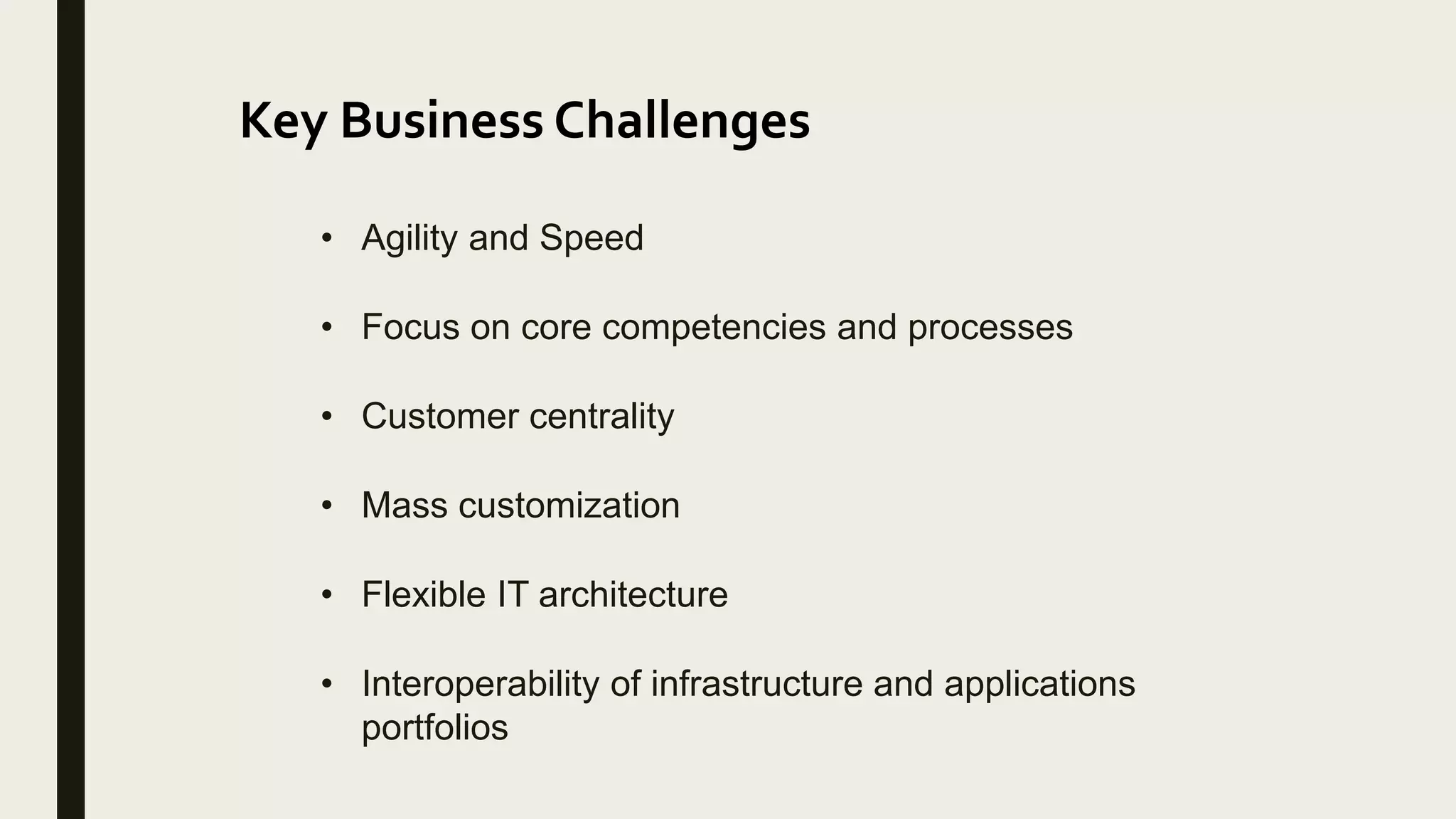 Key Business Challenges
• Agility and Speed
• Focus on core competencies and processes
• Customer centrality
• Mass customization
• Flexible IT architecture
• Interoperability of infrastructure and applications
portfolios
 