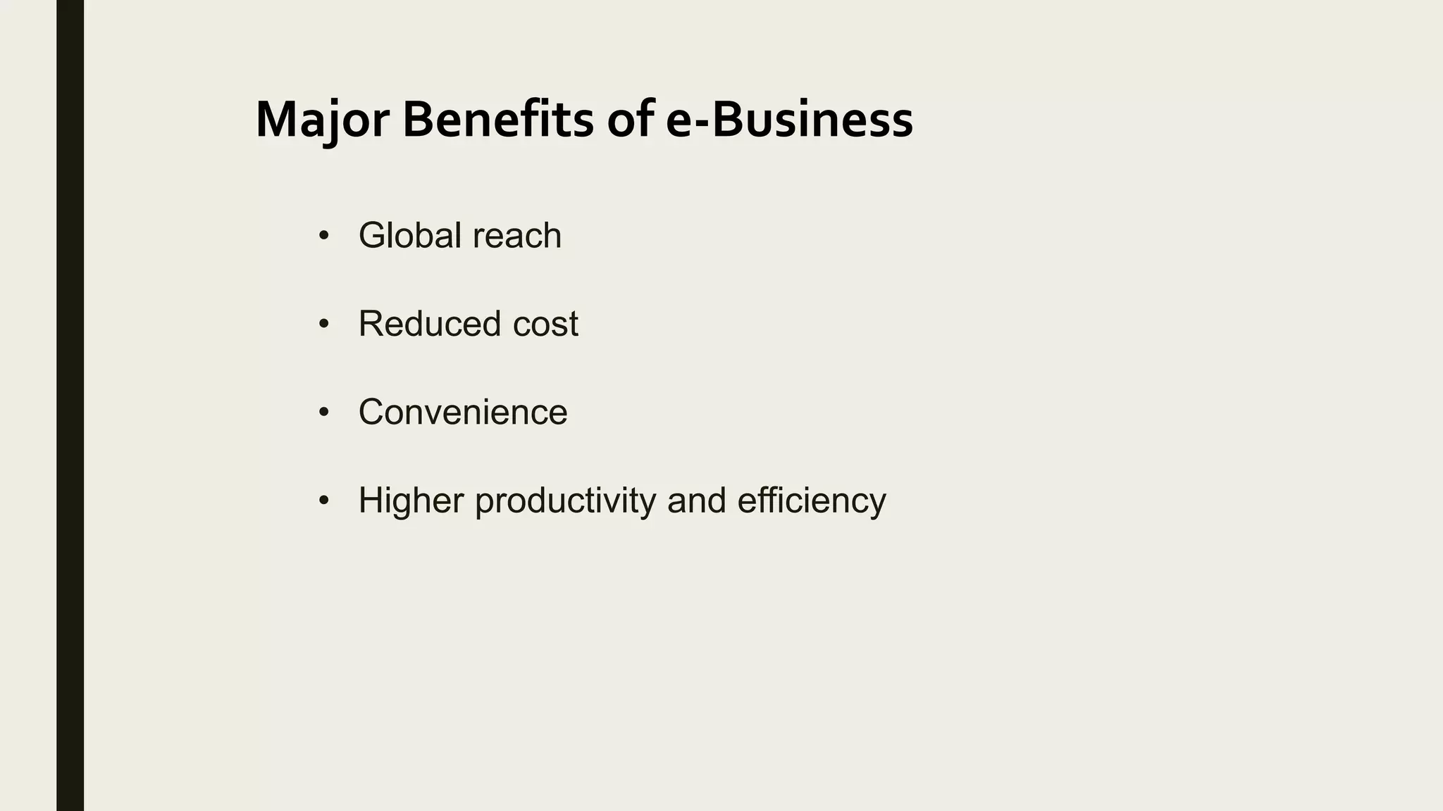 Major Benefits of e-Business
• Global reach
• Reduced cost
• Convenience
• Higher productivity and efficiency
 