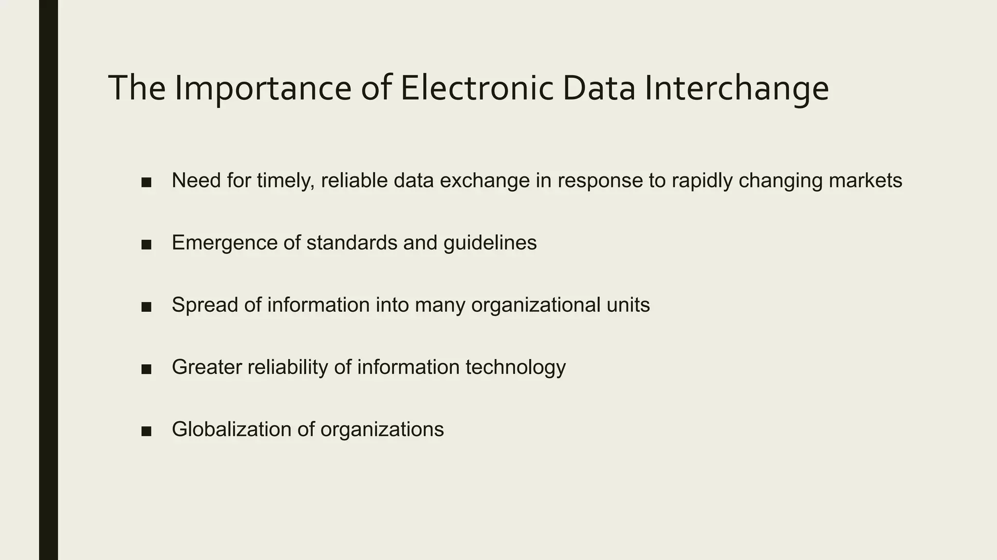 The Importance of Electronic Data Interchange
■ Need for timely, reliable data exchange in response to rapidly changing markets
■ Emergence of standards and guidelines
■ Spread of information into many organizational units
■ Greater reliability of information technology
■ Globalization of organizations
 
