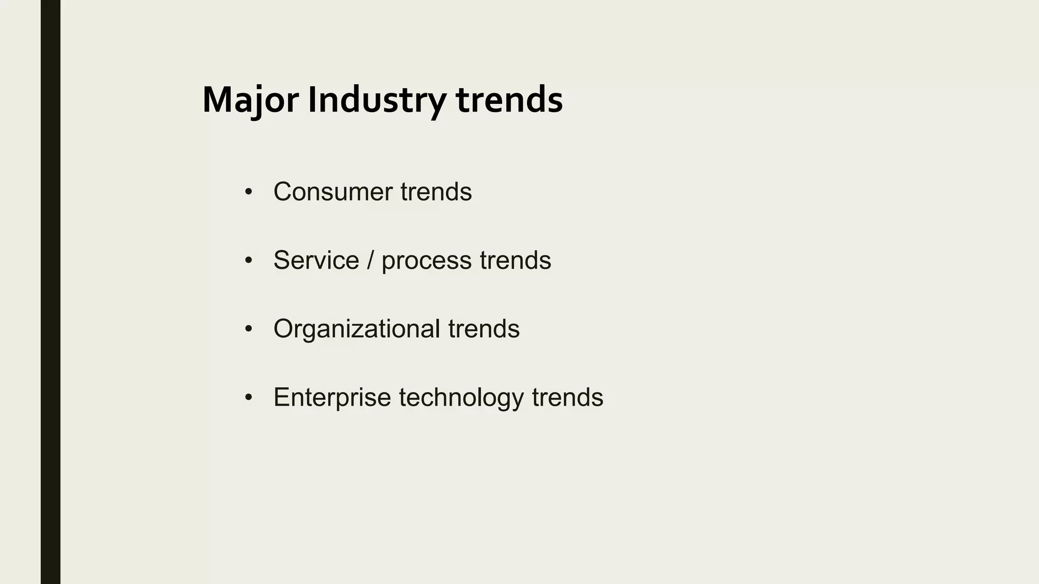 Major Industry trends
• Consumer trends
• Service / process trends
• Organizational trends
• Enterprise technology trends
 