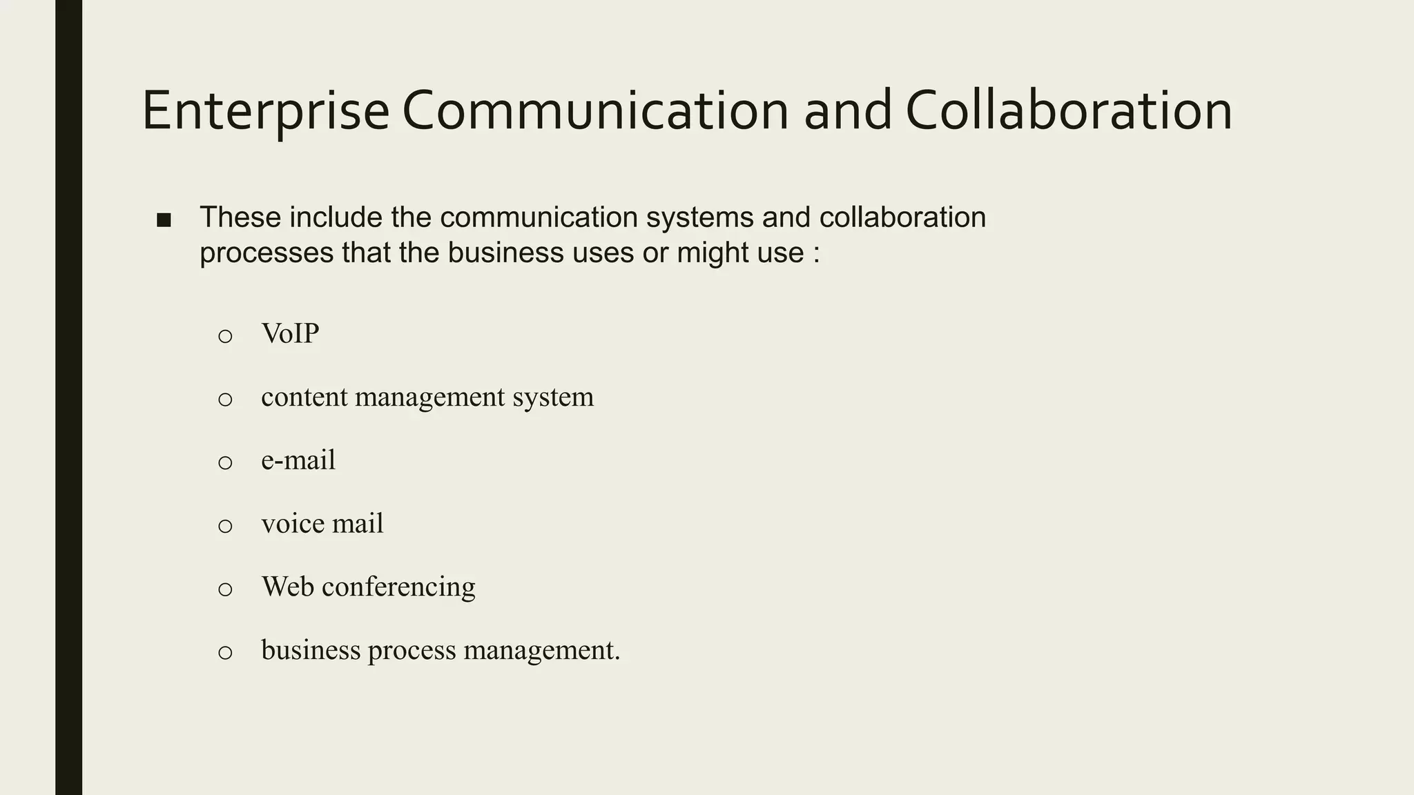 Enterprise Communication and Collaboration
■ These include the communication systems and collaboration
processes that the business uses or might use :
o VoIP
o content management system
o e-mail
o voice mail
o Web conferencing
o business process management.
 