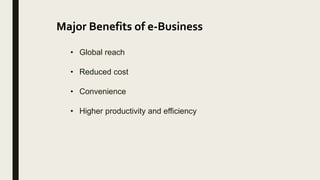 Major Benefits of e-Business
• Global reach
• Reduced cost
• Convenience
• Higher productivity and efficiency
 