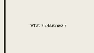 What Is E-Business ?
 