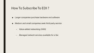 HowTo SubscribeTo EDI ?
■ Larger companies purchase hardware and software
■ Medium and small companies seek third-party service
– Value-added networking (VAN)
– Managed network services available for a fee
 