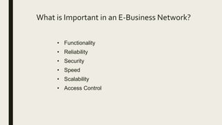 What is Important in an E-Business Network?
• Functionality
• Reliability
• Security
• Speed
• Scalability
• Access Control
 